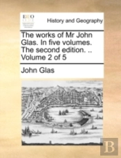 The Works Of Mr John Glas. In Five Volum