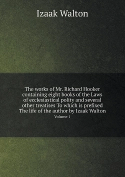 Bertrand.pt - The Works Of Mr. Richard Hooker Containing Eight Books Of The Laws Of Ecclesiastical Polity And Several Other Treatises To Which Is Prefixed The Life Of The Author By Izaak Walton Volume 1