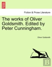 The Works Of Oliver Goldsmith. Edited By Peter Cunningham.