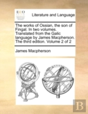 The Works Of Ossian, The Son Of Fingal.