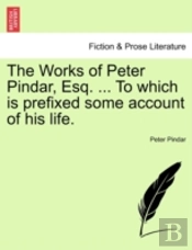 The Works Of Peter Pindar, Esq. ... To Which Is Prefixed Some Account Of His Life.