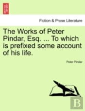 The Works Of Peter Pindar, Esq. ... To Which Is Prefixed Some Account Of His Life.
