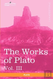 The Works Of Plato, Vol. Iii (In 4 Volumes)