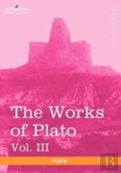 The Works Of Plato, Vol. Iii (In 4 Volumes)