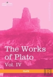 The Works Of Plato, Vol. Iv (In 4 Volumes)