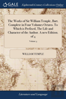 The Works Of Sir William Temple, Bart. Complete In Four Volumes Octavo. To Which Is Prefixed, The Life And Character Of The Author. A New Edition. Of 4; Volume 3