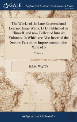 Bertrand.pt - The Works Of The Late Reverend And Learned Isaac Watts, D.D. Published By Himself, And Now Collected Into Six Volumes. In Which Are Also Inserted The Second Part Of The Improvement Of The Mind Of 6; V