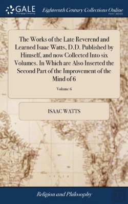 Bertrand.pt - The Works Of The Late Reverend And Learned Isaac Watts, D.D. Published By Himself, And Now Collected Into Six Volumes. In Which Are Also Inserted The Second Part Of The Improvement Of The Mind Of 6; V