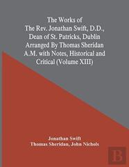 The Works Of The Rev. Jonathan Swift, D.D., Dean Of St. Patricks, Dublin Arranged By Thomas Sheridan A.M. With Notes, Historical And Critical (Volume Xiii)