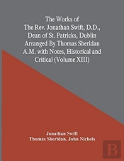 The Works Of The Rev. Jonathan Swift, D.D., Dean Of St. Patricks, Dublin Arranged By Thomas Sheridan A.M. With Notes, Historical And Critical (Volume Xiii)