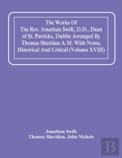 The Works Of The Rev. Jonathan Swift, D.D., Dean Of St. Patricks, Dublin Arranged By Thomas Sheridan A.M. With Notes, Historical And Critical (Volume Xviii)