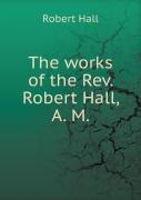 The Works Of The Rev. Robert Hall, A. M