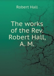 The Works Of The Rev. Robert Hall, A. M