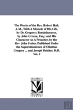 Bertrand.pt - The Works Of The Rev. Robert Hall, A.M., With A Memoir Of His Life, By Dr. Gregory; Reminiscences, By John Greene, Esq.; And His Character As A Preacher, By The Rev. John Foster. Published Under The S