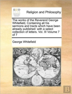 Bertrand.pt - The Works Of The Reverend George Whitefield, Containing All His Sermons And Tracts Which Have Been Already Published: With A Select Collection Of Lett