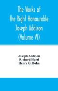 The Works Of The Right Honourable Joseph Addison.With Notes By Richard Hurd D.D. Lord Bishop Of Worcester, With Large Additions, Chiefly Unpublished (Volume Vi)
