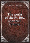 The Works Of The Rt. Rev. Charles C. Grafton