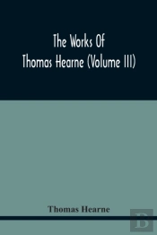 The Works Of Thomas Hearne (Volume Iii) Peter Langtoff'S Chronicle (As Illustrated And Improv'D By Robert Of Brunne) From The Death Of Cardwalader To The End Of K. Edward The First'S Reign (Volume I)