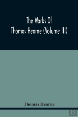 Bertrand.pt - The Works Of Thomas Hearne (Volume Iii) Peter Langtoff'S Chronicle (As Illustrated And Improv'D By Robert Of Brunne) From The Death Of Cardwalader To The End Of K. Edward The First'S Reign (Volume I)