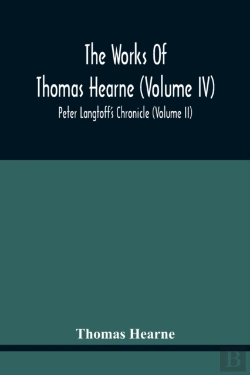Bertrand.pt - The Works Of Thomas Hearne (Volume Iv) Peter Langtoff'S Chronicle (Volume Ii)