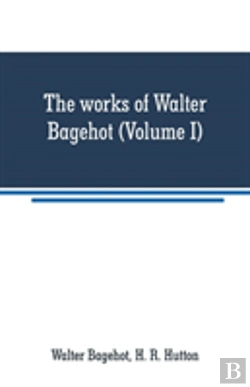 Bertrand.pt - The Works Of Walter Bagehot (Volume I)