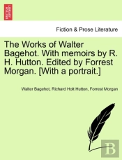 The Works Of Walter Bagehot. With Memoir