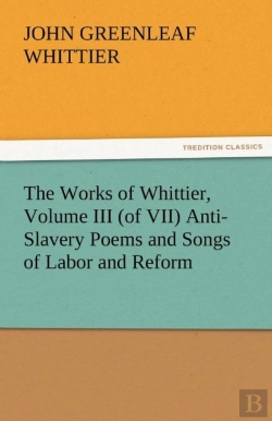 Bertrand.pt - The Works Of Whittier, Volume Iii (Of Vii) Anti-Slavery Poems And Songs Of Labor And Reform