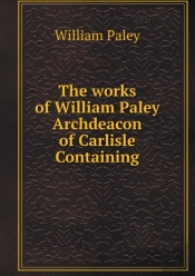The Works Of William Paley Archdeacon Of Carlisle Containing