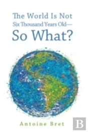 The World Is Not Six Thousand Years Old-So What?