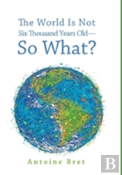 The World Is Not Six Thousand Years Old-So What?