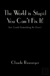 The World Is Stupid-You Can'T Fix It!