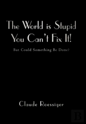 The World Is Stupid-You Can'T Fix It!