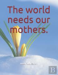 The World Needs Our Mothers.