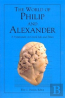 The World Of Philip And Alexander Â€“ A Symposium On Greek Life And Times