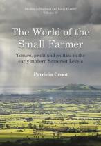 The World Of The Small Farmer: Tenure, Profit And Politics In The Early-Modern Somerset Levels
