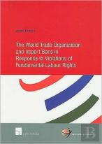 The World Trade Organization And Import Bans In Response To Violations Of Fundamental Labour Rights