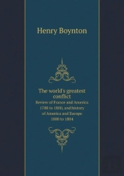 The World'S Greatest Conflict Review Of France And America 1788 To 1800, And History Of America And Europe 1800 To 1804