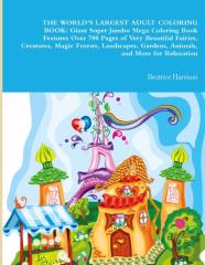 The World'S Largest Adult Coloring Book: Giant Super Jumbo Mega Coloring Book Features Over 700 Pages Of Very Beautiful Fairies, Creatures, Magic Forests, Landscapes, Gardens, Animals, And More For Re