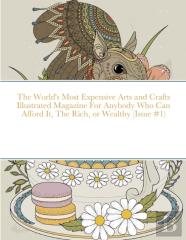 The World'S Most Expensive Arts And Crafts Illustrated Magazine For Anybody Who Can Afford It, The Rich, Or Wealthy (Issue #1)