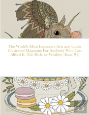 The World'S Most Expensive Arts And Crafts Illustrated Magazine For Anybody Who Can Afford It, The Rich, Or Wealthy (Issue #1)