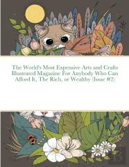 The World'S Most Expensive Arts And Crafts Illustrated Magazine For Anybody Who Can Afford It, The Rich, Or Wealthy (Issue #2)