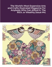 The World'S Most Expensive Arts And Crafts Illustrated Magazine For Anybody Who Can Afford It, The Rich, Or Wealthy (Issue #4)