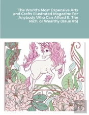 The World'S Most Expensive Arts And Crafts Illustrated Magazine For Anybody Who Can Afford It, The Rich, Or Wealthy (Issue #5)