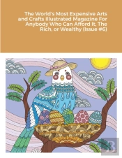 The World'S Most Expensive Arts And Crafts Illustrated Magazine For Anybody Who Can Afford It, The Rich, Or Wealthy (Issue #6)