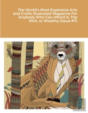 The World'S Most Expensive Arts And Crafts Illustrated Magazine For Anybody Who Can Afford It, The Rich, Or Wealthy (Issue #7)