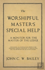 The Worshipful Master'S Special Help - A Monitor For The Master Of The Lodge - Containing All Information Proper To Be Published, Which Is Necessary To Qualify Him For The Important Duties Of His Stat