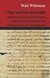 The Wound Dresser - A Series Of Letters Written From The Hospitals In Washington During The War Of The Rebellion