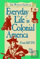 The Writer'S Guide To Everyday Life In Colonial America, 1607-1783