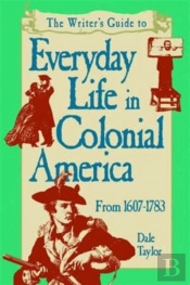 The Writer'S Guide To Everyday Life In Colonial America, 1607-1783