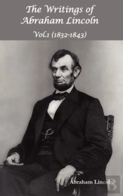 The Writings Of Abraham Lincoln, Vol.1, 1832-1843 - Constitutional Edition
